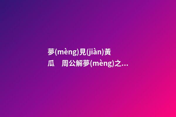 夢(mèng)見(jiàn)黃瓜　周公解夢(mèng)之夢(mèng)到黃瓜